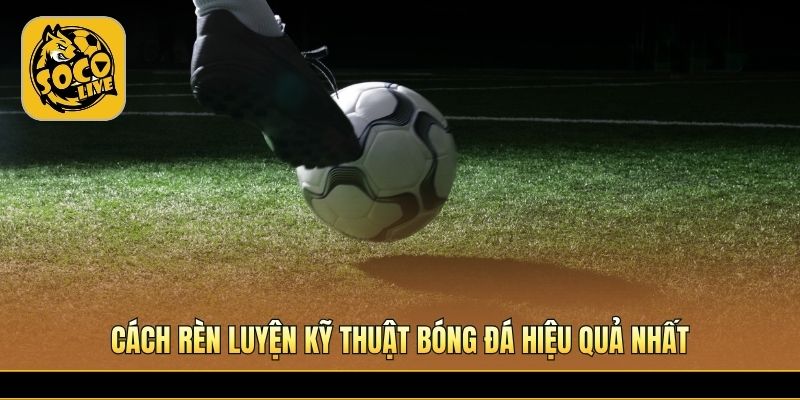 Phương pháp tập luyện nâng cao kỹ năng thi đấu sân 