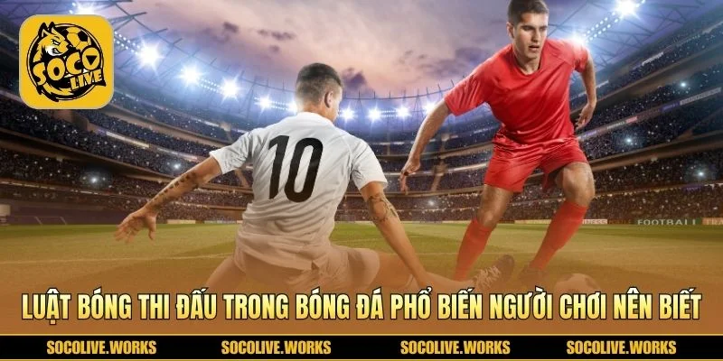Những quy định phổ biến thường gặp trong trận đấu bóng 
