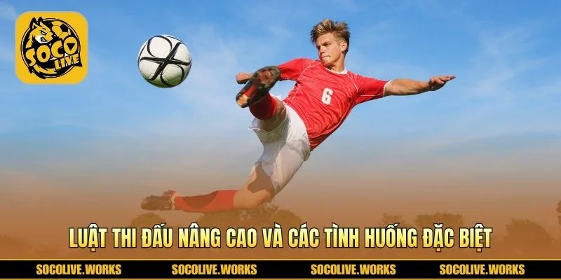 Luật bóng thi đấu trong bóng đá nâng cao và tình huống
