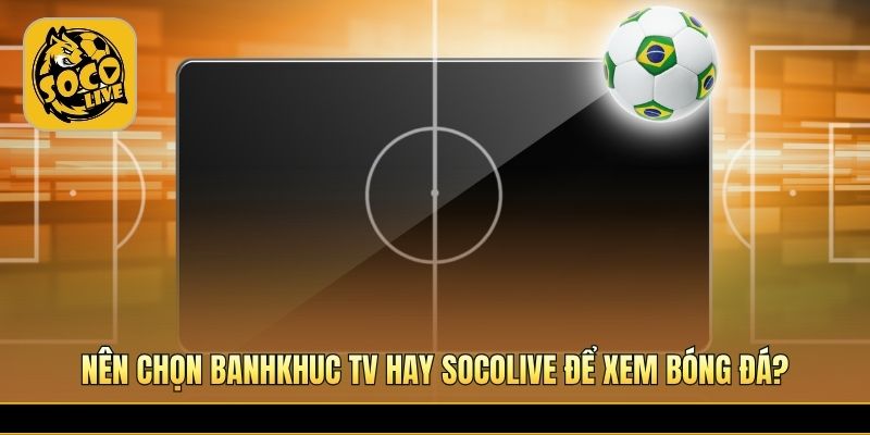 So sánh chất lượng xem bóng với Socolive