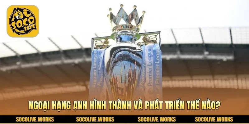 Ngoại hạng Anh lớn mạnh qua nhiều thời kỳ