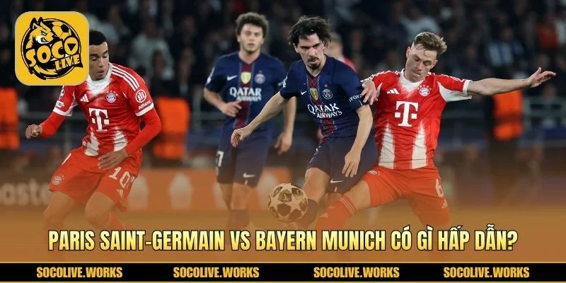 Paris Saint-Germain vs Bayern Munich cuộc đại chiến châu Âu