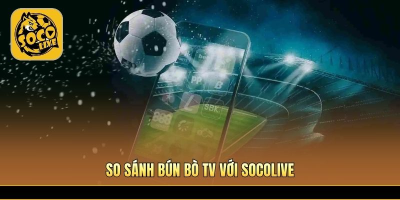 Khác biệt giữa hai nền tảng bóng đá được nhiều người chọn