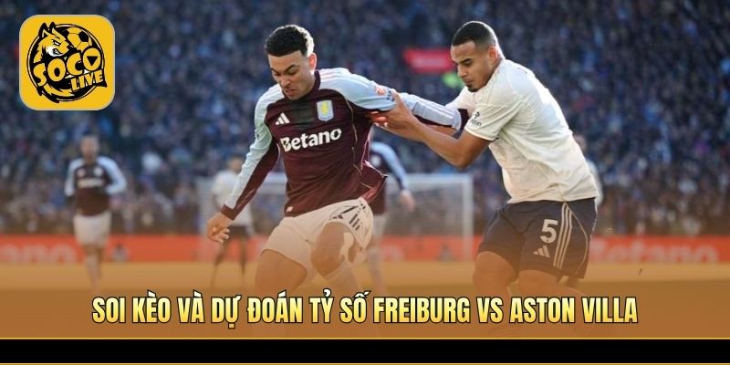 Aston Villa được đánh giá nhỉnh hơn nhờ kinh nghiệm thi đấu 